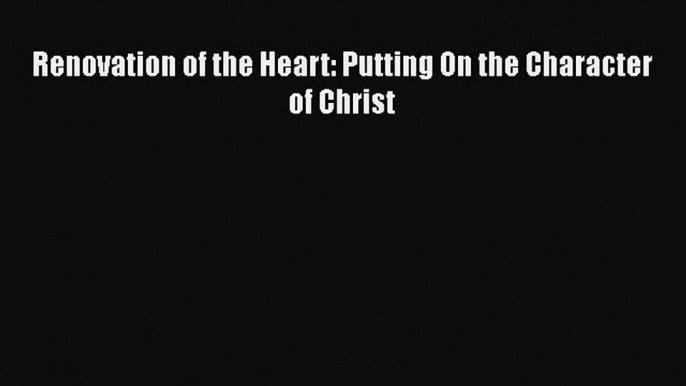 Renovation of the Heart: Putting On the Character of Christ [Read] Full Ebook