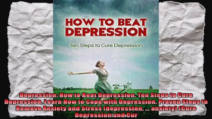 Depression How to Beat Depression Ten Steps to Cure Depression Learn How to Cope with