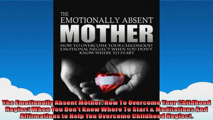 The Emotionally Absent Mother How To Overcome Your Childhood Neglect When You Dont Know