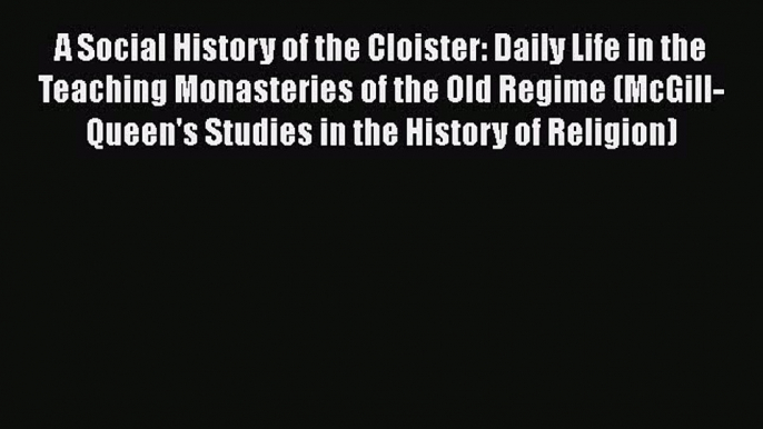 A Social History of the Cloister: Daily Life in the Teaching Monasteries of the Old Regime