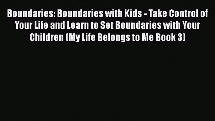 Boundaries: Boundaries with Kids - Take Control of Your Life and Learn to Set Boundaries with