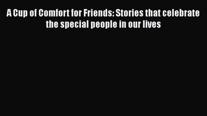 A Cup of Comfort for Friends: Stories that celebrate the special people in our lives [PDF]