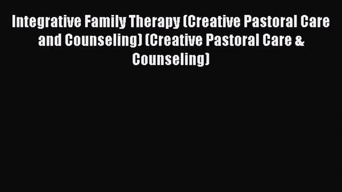 Integrative Family Therapy (Creative Pastoral Care and Counseling) (Creative Pastoral Care