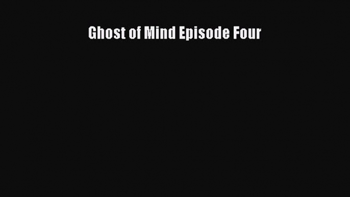 Ghost of Mind Episode Four [PDF Download] Full Ebook