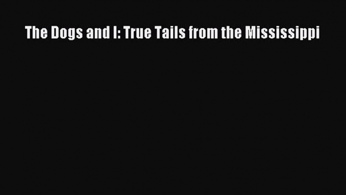 The Dogs and I: True Tails from the Mississippi [Read] Online