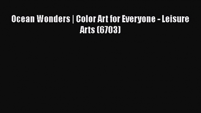 Ocean Wonders | Color Art for Everyone - Leisure Arts (6703) [Read] Full Ebook