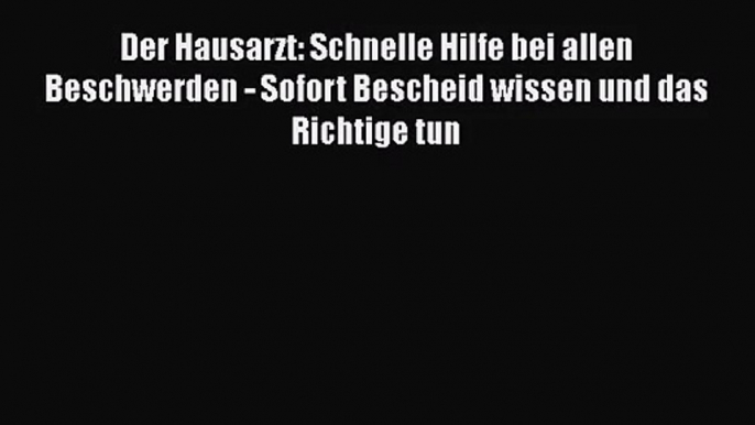 Der Hausarzt: Schnelle Hilfe bei allen Beschwerden - Sofort Bescheid wissen und das Richtige