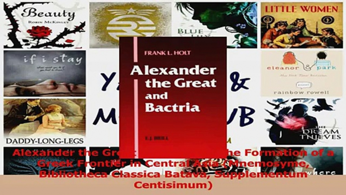 PDF Download  Alexander the Great and Bactria The Formation of a Greek Frontier in Central Asia PDF Online