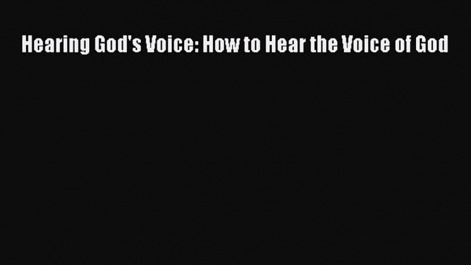 Hearing God's Voice: How to Hear the Voice of God [Read] Online