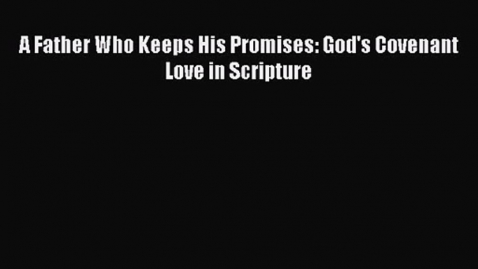 A Father Who Keeps His Promises: God's Covenant Love in Scripture [Read] Online