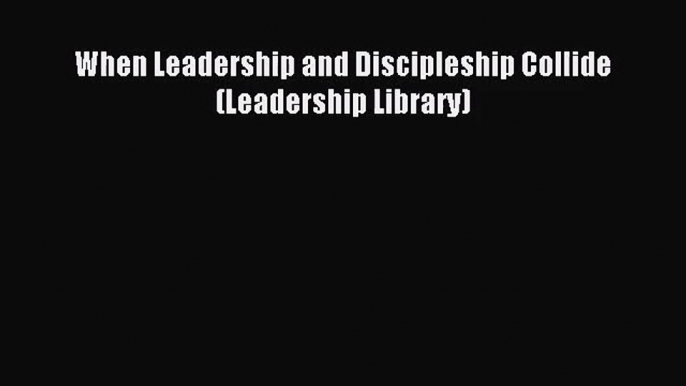 When Leadership and Discipleship Collide (Leadership Library) [Read] Online