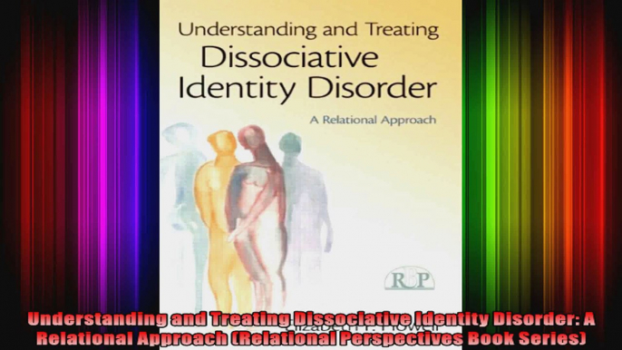 Understanding and Treating Dissociative Identity Disorder A Relational Approach