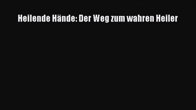 [Read] Heilende Hände: Der Weg zum wahren Heiler Online