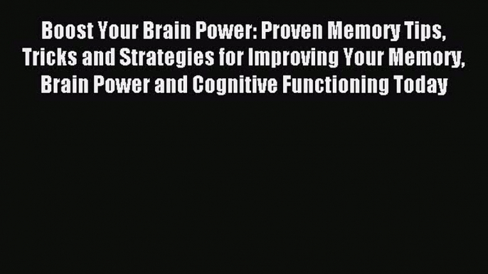 Boost Your Brain Power: Proven Memory Tips Tricks and Strategies for Improving Your Memory