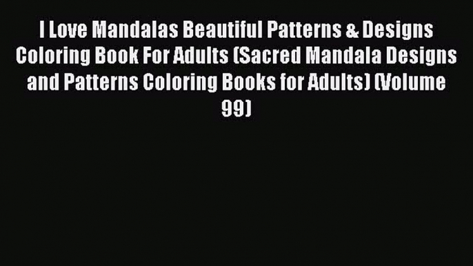 I Love Mandalas Beautiful Patterns & Designs Coloring Book For Adults (Sacred Mandala Designs