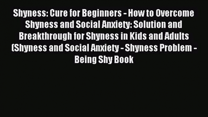 Shyness: Cure for Beginners - How to Overcome Shyness and Social Anxiety: Solution and Breakthrough