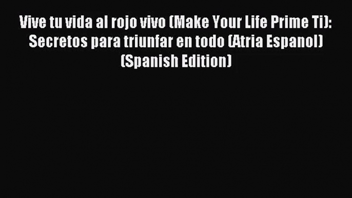 Vive tu vida al rojo vivo (Make Your Life Prime Ti): Secretos para triunfar en todo (Atria