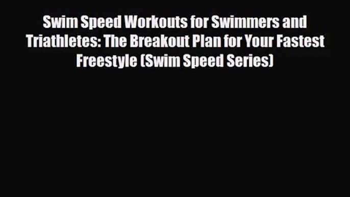 Swim Speed Workouts for Swimmers and Triathletes: The Breakout Plan for Your Fastest Freestyle