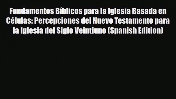 Fundamentos Bíblicos para la Iglesia Basada en Células: Percepciones del Nuevo Testamento para