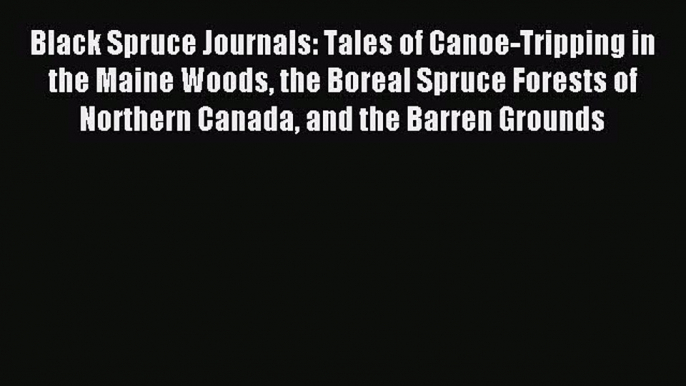 Black Spruce Journals: Tales of Canoe-Tripping in the Maine Woods the Boreal Spruce Forests