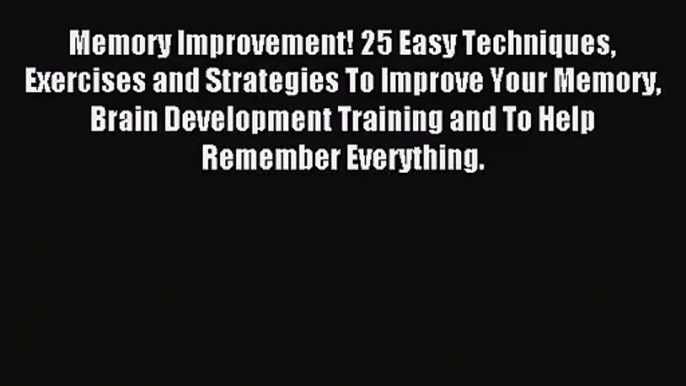 Memory Improvement! 25 Easy Techniques Exercises and Strategies To Improve Your Memory Brain