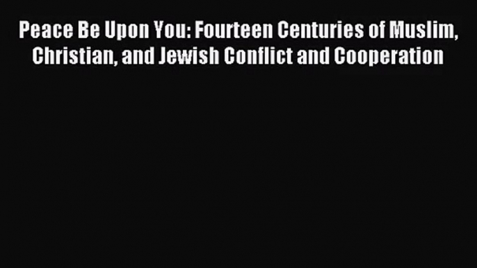 Peace Be Upon You: Fourteen Centuries of Muslim Christian and Jewish Conflict and Cooperation