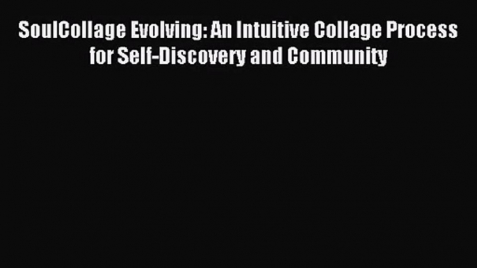 SoulCollage Evolving: An Intuitive Collage Process for Self-Discovery and Community [PDF] Online