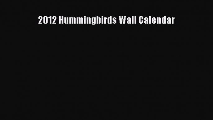 2012 Hummingbirds Wall Calendar [Read] Full Ebook