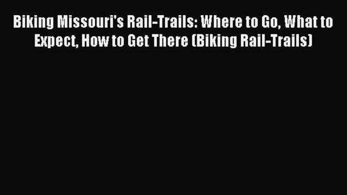 Biking Missouri's Rail-Trails: Where to Go What to Expect How to Get There (Biking Rail-Trails)