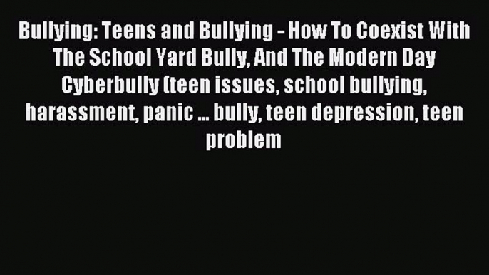Bullying: Teens and Bullying - How To Coexist With The School Yard Bully And The Modern Day