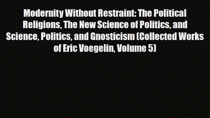 Modernity Without Restraint: The Political Religions The New Science of Politics and Science