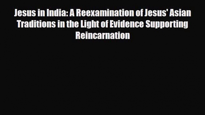 Jesus in India: A Reexamination of Jesus' Asian Traditions in the Light of Evidence Supporting