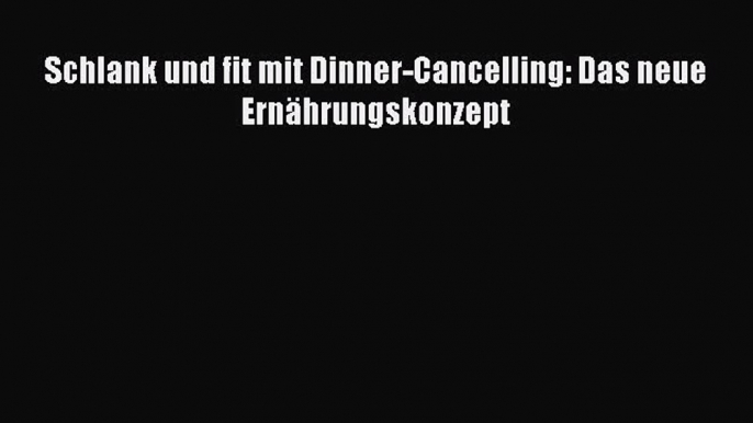 Schlank und fit mit Dinner-Cancelling: Das neue Ernährungskonzept PDF Ebook herunterladen gratis