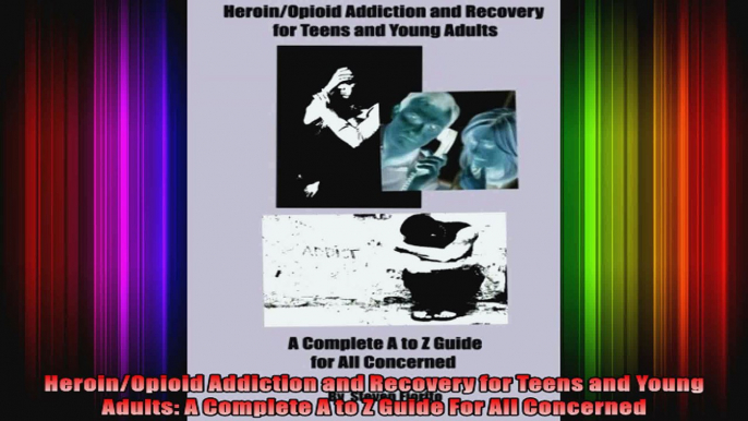 HeroinOpioid Addiction and Recovery for Teens and Young Adults A Complete A to Z Guide