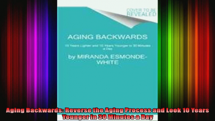 Aging Backwards Reverse the Aging Process and Look 10 Years Younger in 30 Minutes a Day