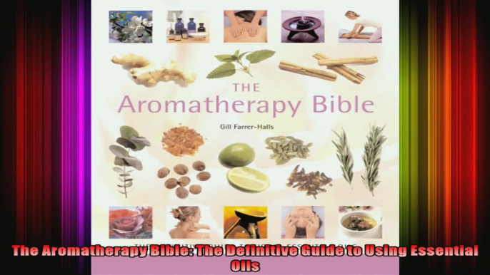 The Aromatherapy Bible The Definitive Guide to Using Essential Oils