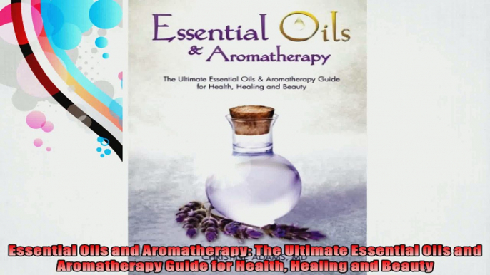 Essential Oils and Aromatherapy The Ultimate Essential Oils and Aromatherapy Guide for