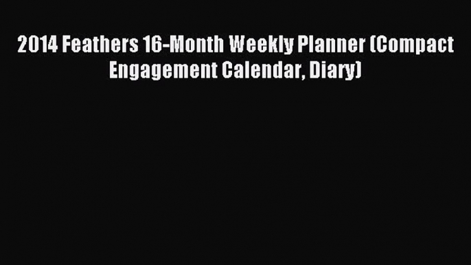 2014 Feathers 16-Month Weekly Planner (Compact Engagement Calendar Diary) [Read] Full Ebook