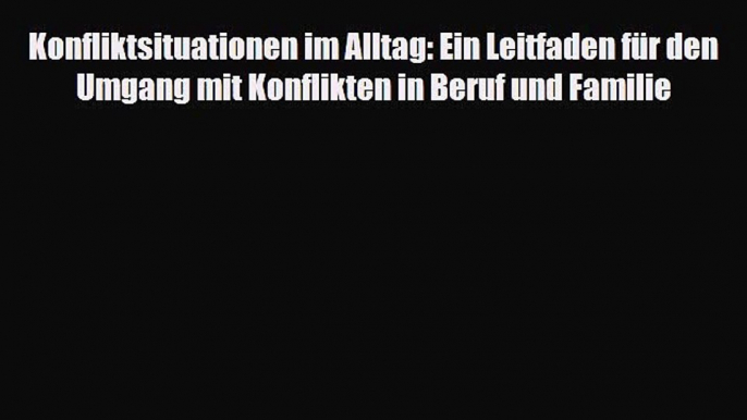 Konfliktsituationen im Alltag: Ein Leitfaden für den Umgang mit Konflikten in Beruf und Familie