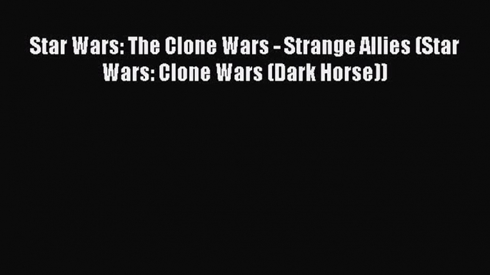 Star Wars: The Clone Wars - Strange Allies (Star Wars: Clone Wars (Dark Horse)) [Read] Full