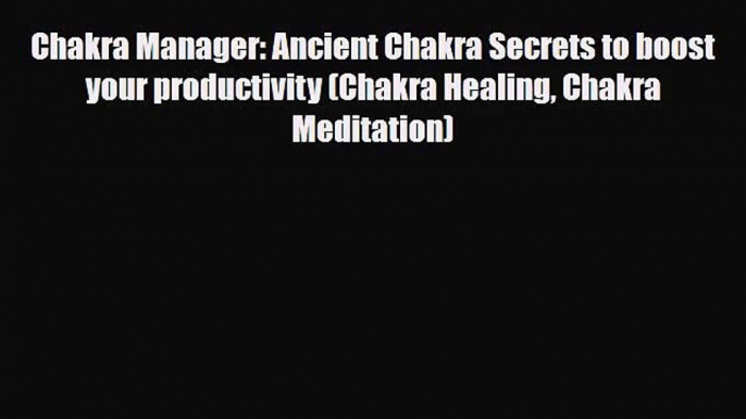 Chakra Manager: Ancient Chakra Secrets to boost your productivity (Chakra Healing Chakra Meditation)