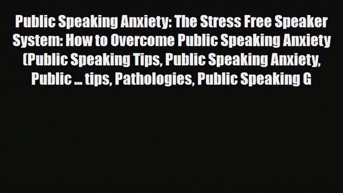 Public Speaking Anxiety: The Stress Free Speaker System: How to Overcome Public Speaking Anxiety