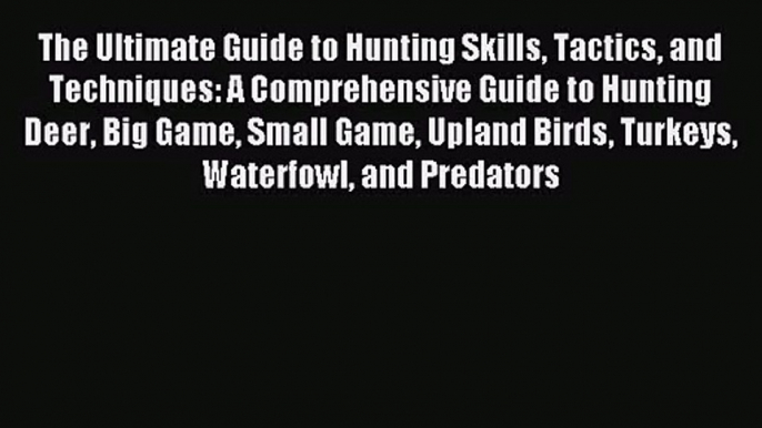 The Ultimate Guide to Hunting Skills Tactics and Techniques: A Comprehensive Guide to Hunting