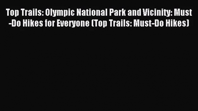 Top Trails: Olympic National Park and Vicinity: Must-Do Hikes for Everyone (Top Trails: Must-Do