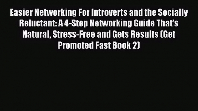 Easier Networking For Introverts and the Socially Reluctant: A 4-Step Networking Guide That's