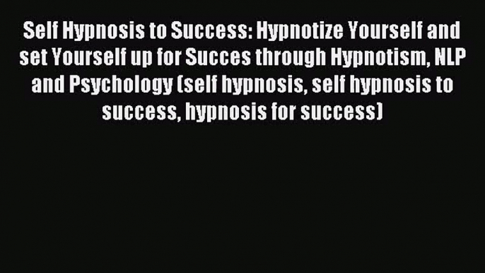 Self Hypnosis to Success: Hypnotize Yourself and set Yourself up for Succes through Hypnotism