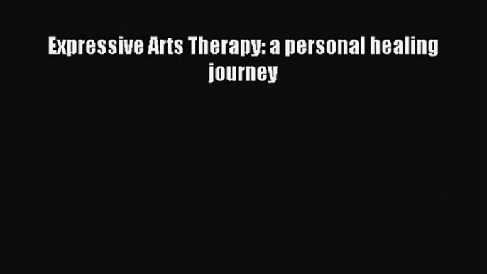 Expressive Arts Therapy: a personal healing journey [Read] Online