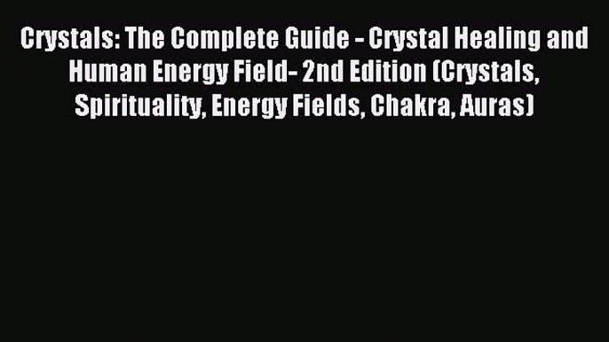 Crystals: The Complete Guide - Crystal Healing and Human Energy Field- 2nd Edition (Crystals