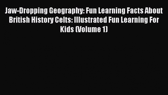 Jaw-Dropping Geography: Fun Learning Facts About British History Celts: Illustrated Fun Learning