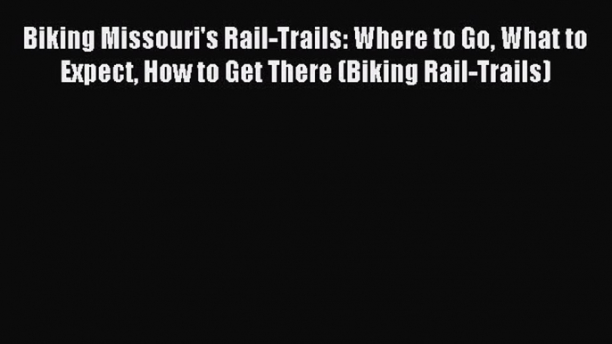 Biking Missouri's Rail-Trails: Where to Go What to Expect How to Get There (Biking Rail-Trails)